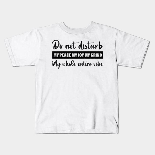 Do Not Disturb My Peace My Joy My Grind My Whole Entire Vibe Kids T-Shirt by printalpha-art